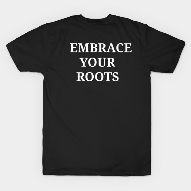 EMBRACE YOUR ROOTS (WRITING ON BACK) by EMBRACE YOUR ROOTS